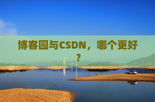 博客园与CSDN，哪个更好？